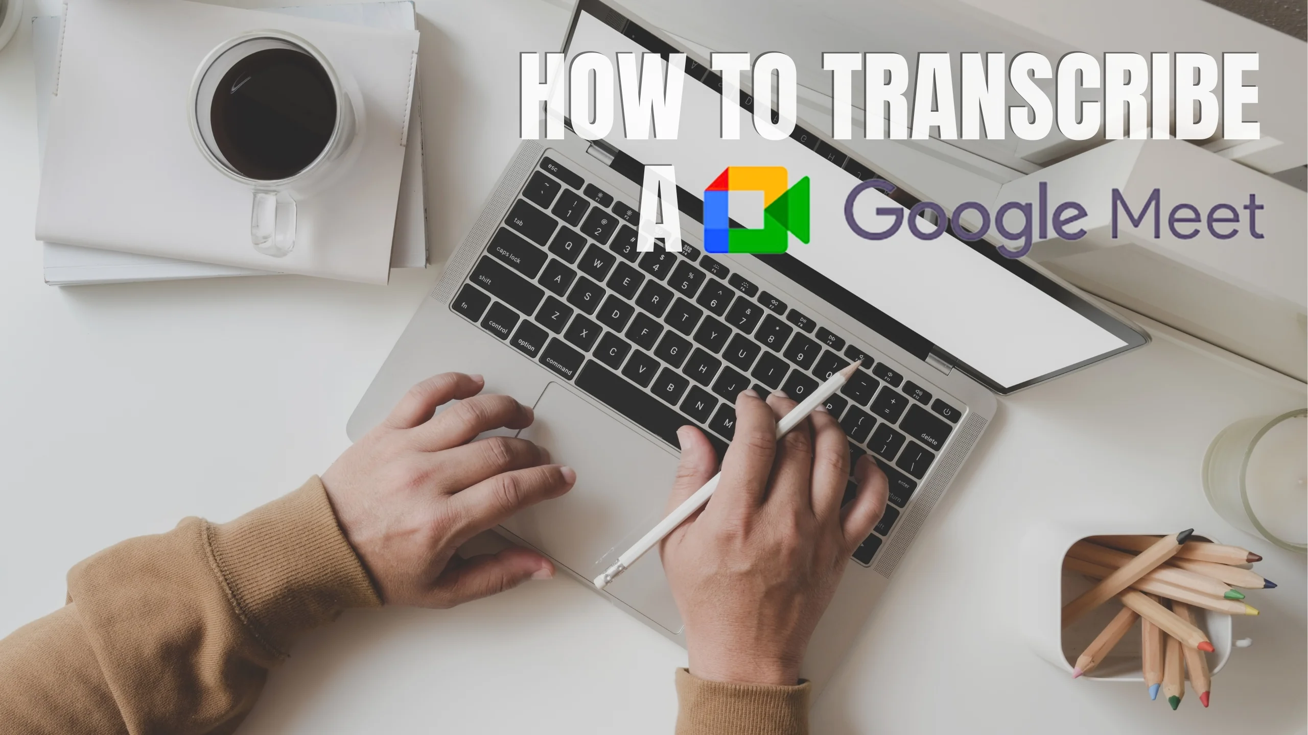 How to Transcribe a Google Meet Meeting (Free and 3 Easy Steps)
